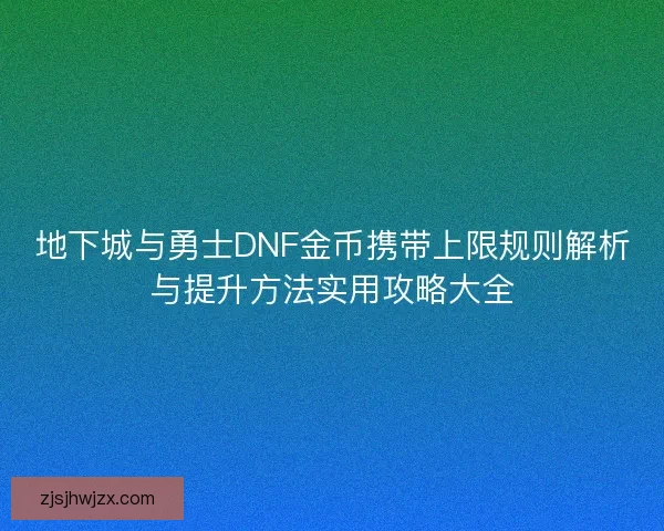 地下城与勇士DNF金币携带上限规则解析与提升方法实用攻略大全
