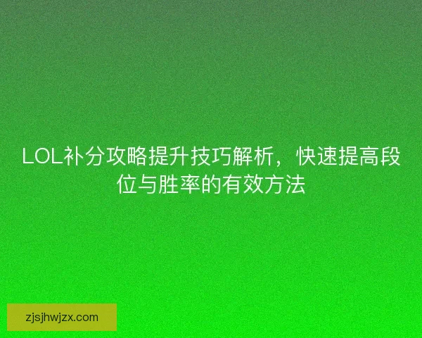 LOL补分攻略提升技巧解析，快速提高段位与胜率的有效方法