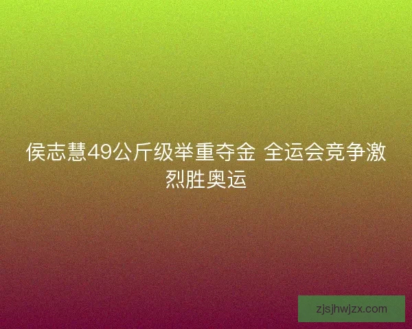 侯志慧49公斤级举重夺金 全运会竞争激烈胜奥运