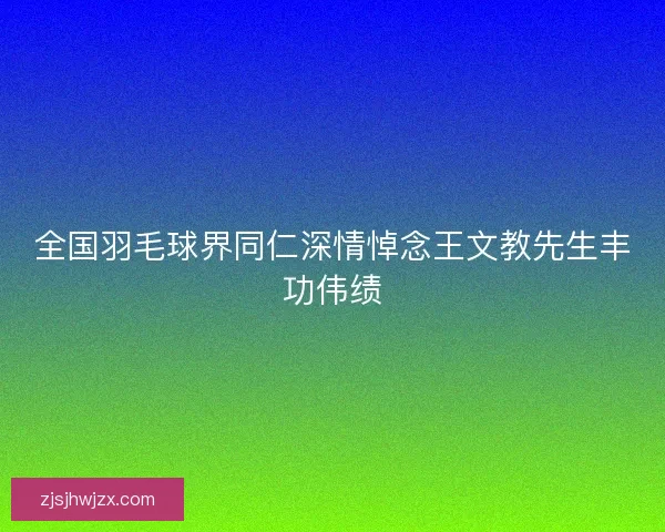 全国羽毛球界同仁深情悼念王文教先生丰功伟绩