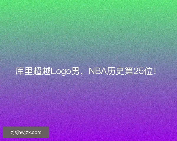 库里超越Logo男，NBA历史第25位！